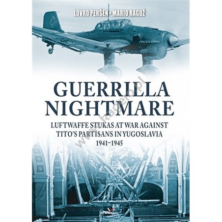 Guerrilla Nightmare. Luftwaffe Stukas at War Against Tito’s Partisans in Yugoslavia